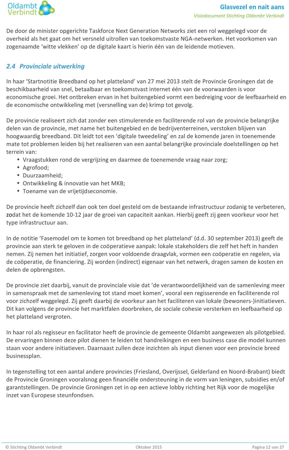 4 Provinciale uitwerking In haar Startnotitie Breedband op het platteland van 27 mei 2013 stelt de Provincie Groningen dat de beschikbaarheid van snel, betaalbaar en toekomstvast internet één van de