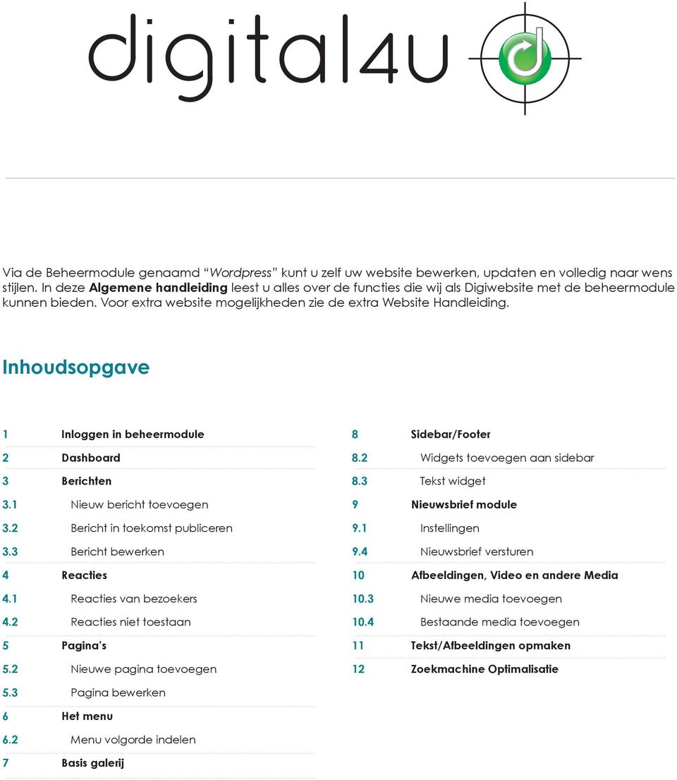 Inhoudsopgave 1 Inloggen in beheermodule 8 Sidebar/Footer 2 Dashboard 8.2 Widgets toevoegen aan sidebar 3 Berichten 8.3 Tekst widget 3.1 Nieuw bericht toevoegen 9 Nieuwsbrief module 3.