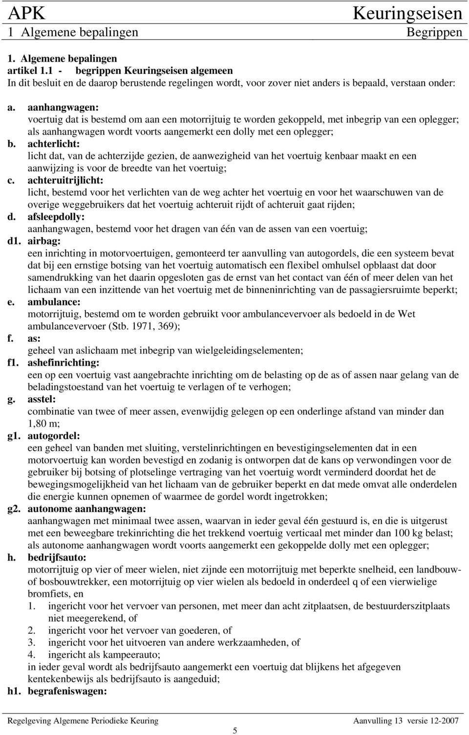 achterlicht: licht dat, van de achterzijde gezien, de aanwezigheid van het voertuig kenbaar maakt en een aanwijzing is voor de breedte van het voertuig; c.