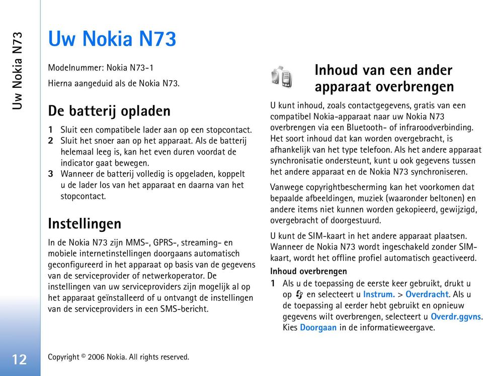 3 Wanneer de batterij volledig is opgeladen, koppelt u de lader los van het apparaat en daarna van het stopcontact.