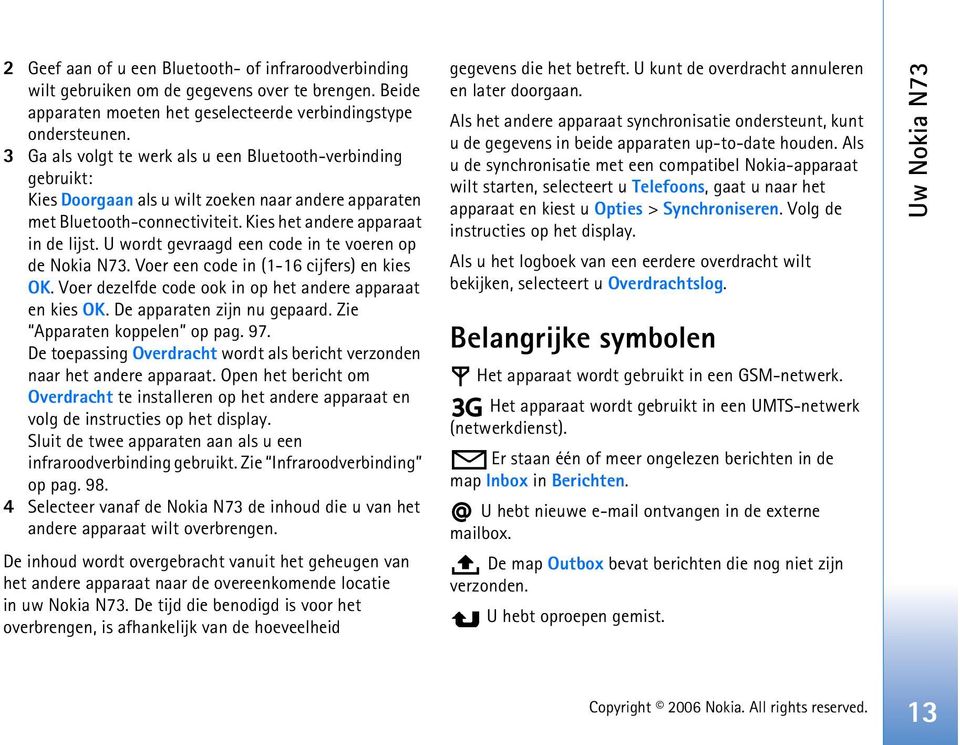 U wordt gevraagd een code in te voeren op de Nokia N73. Voer een code in (1-16 cijfers) en kies OK. Voer dezelfde code ook in op het andere apparaat en kies OK. De apparaten zijn nu gepaard.