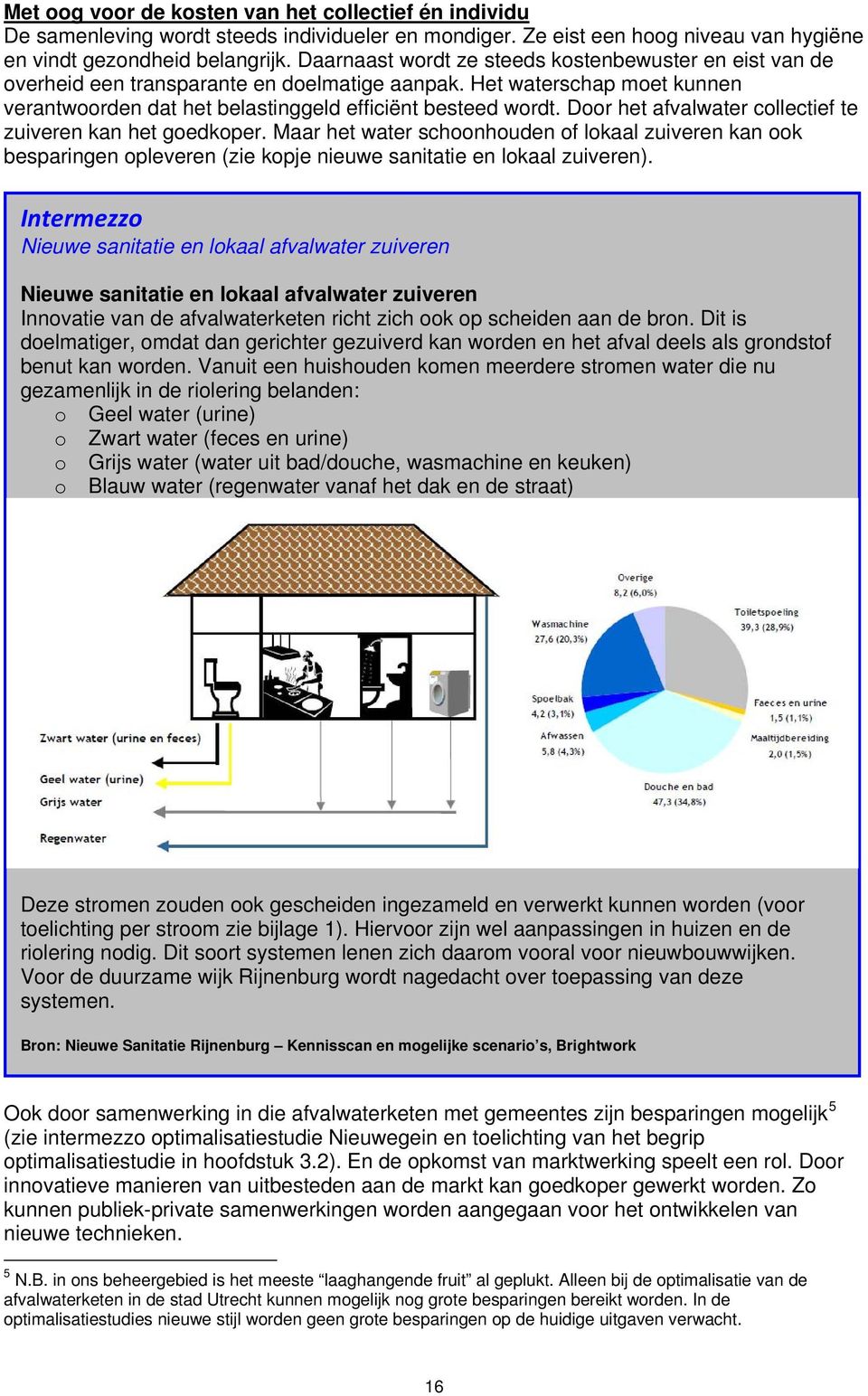 Door het afvalwater collectief te zuiveren kan het goedkoper. Maar het water schoonhouden of lokaal zuiveren kan ook besparingen opleveren (zie kopje nieuwe sanitatie en lokaal zuiveren).