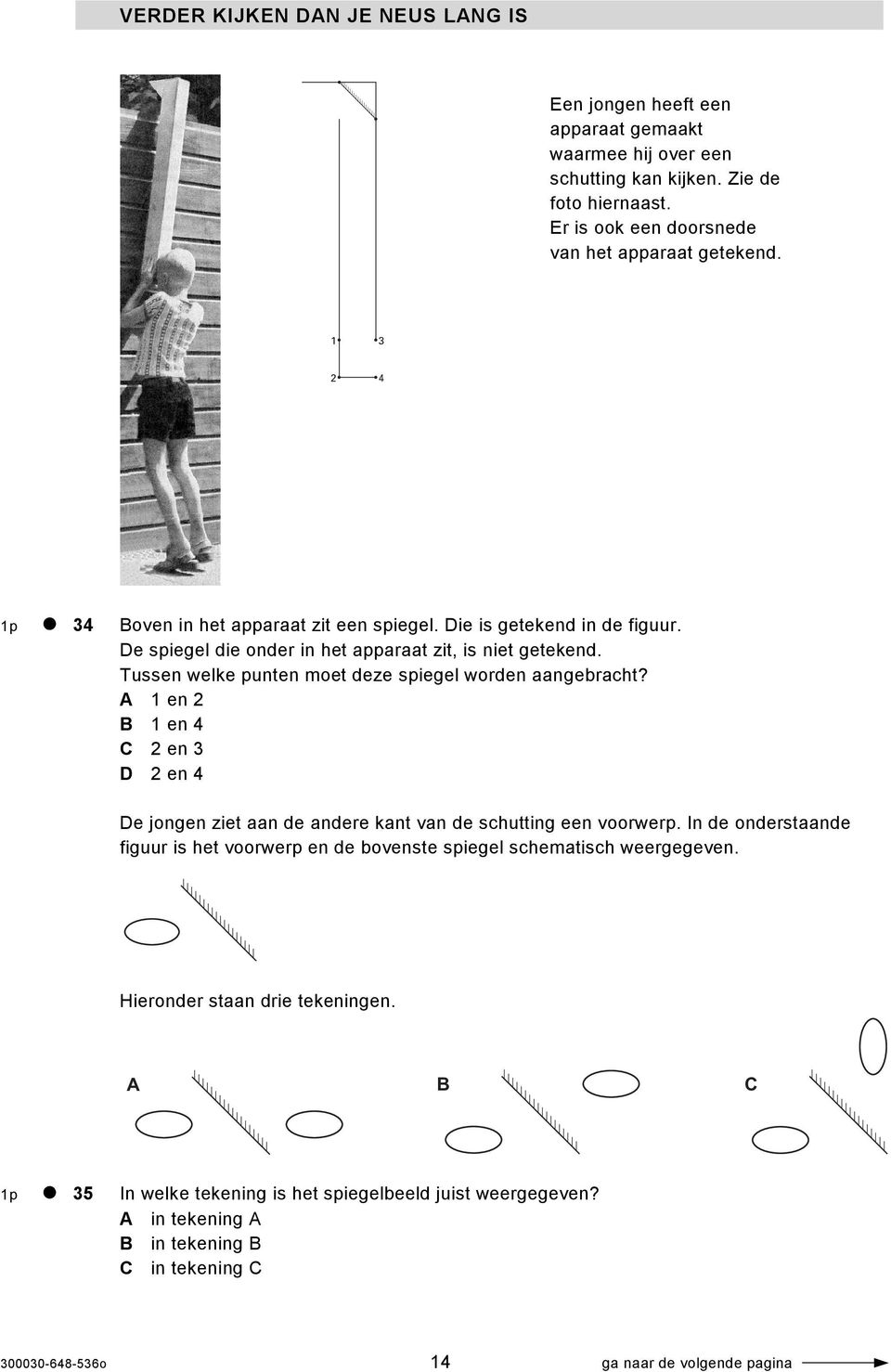 Tussen welke punten moet deze spiegel worden aangebracht? A 1 en 2 B 1 en 4 C 2 en 3 D 2 en 4 De jongen ziet aan de andere kant van de schutting een voorwerp.