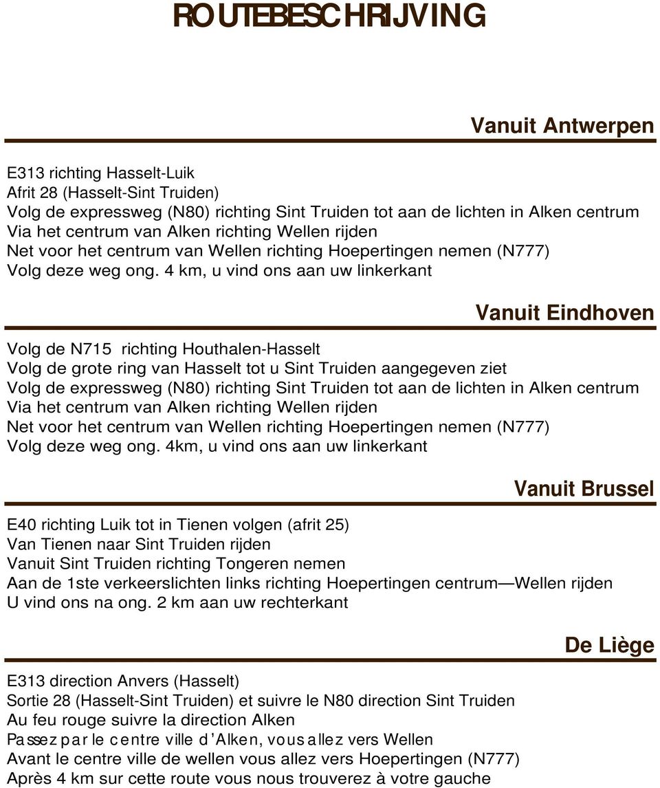 4 km, u vind ons aan uw linkerkant Vanuit Eindhoven Volg de N715 richting Houthalen-Hasselt Volg de grote ring van Hasselt tot u Sint Truiden aangegeven ziet Volg de expressweg (N80) richting Sint