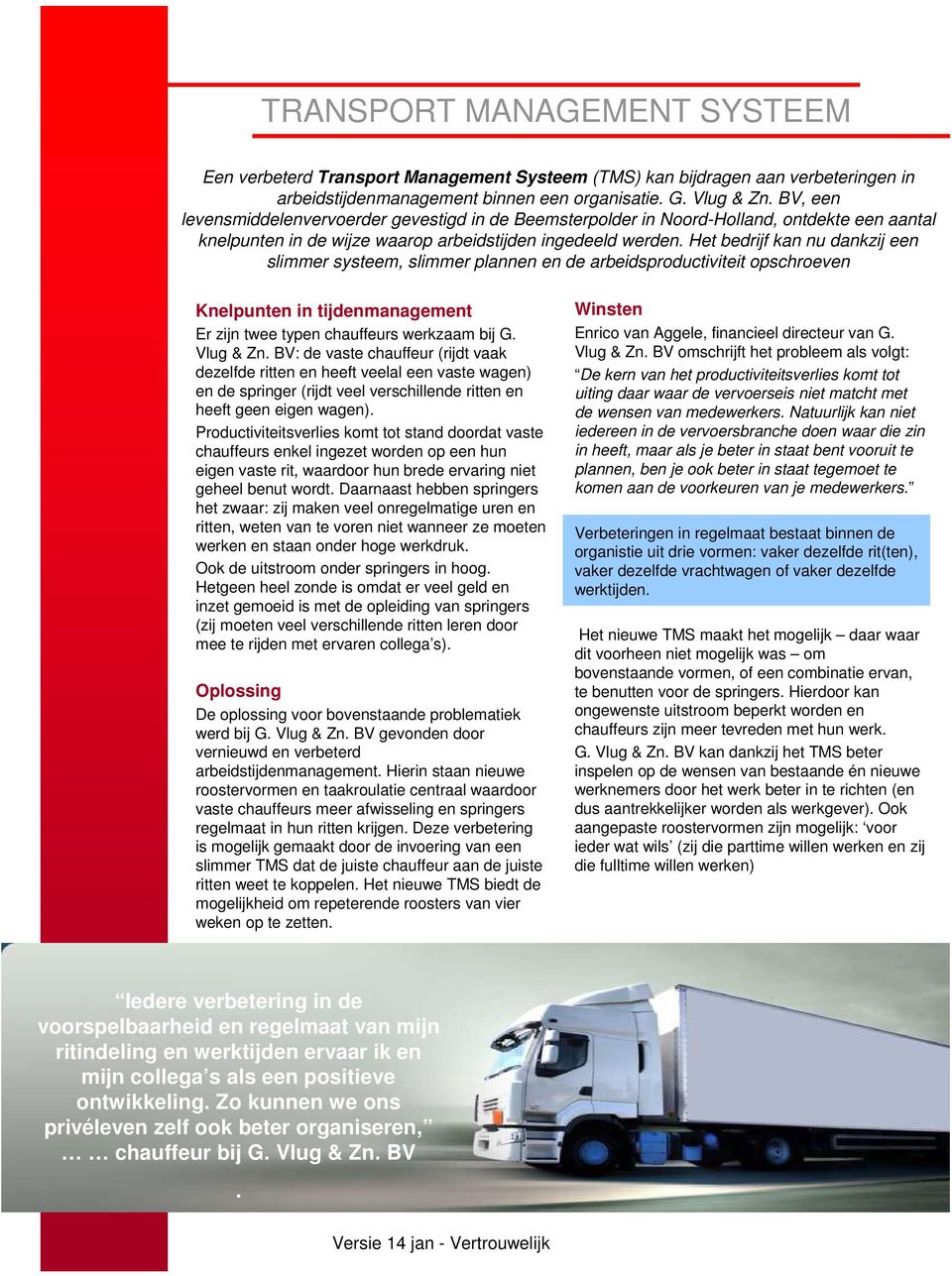 Het bedrijf kan nu dankzij een slimmer systeem, slimmer plannen en de arbeidsproductiviteit opschroeven Knelpunten in tijdenmanagement Er zijn twee typen chauffeurs werkzaam bij G. Vlug & Zn.