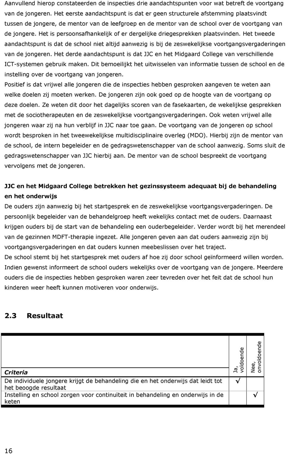 Het is persoonsafhankelijk of er dergelijke driegesprekken plaatsvinden. Het tweede aandachtspunt is dat de school niet altijd aanwezig is bij de zeswekelijkse voortgangsvergaderingen van de jongeren.