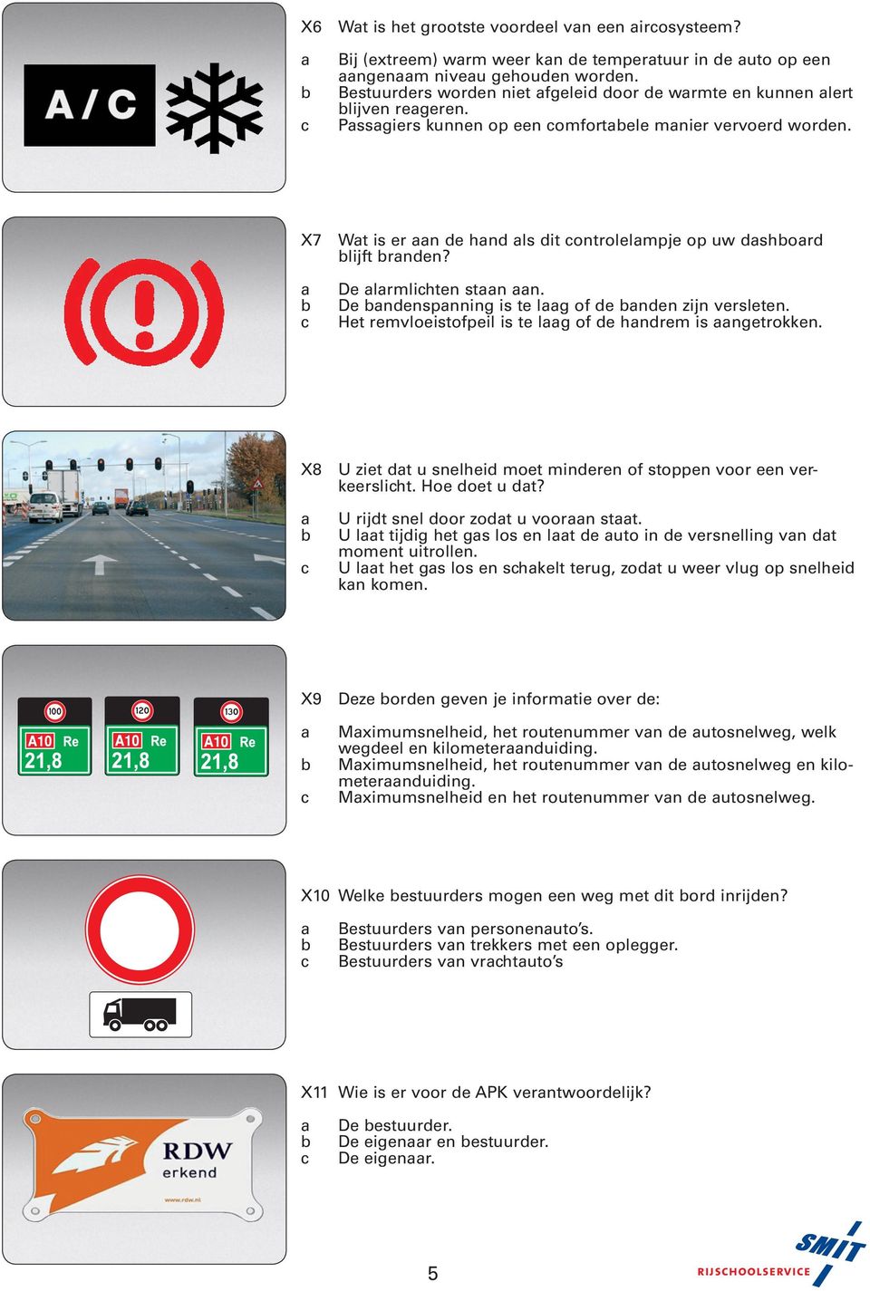 De lrmlihten stn n. De ndenspnning is te lg of de nden zijn versleten. Het remvloeistofpeil is te lg of de hndrem is ngetrokken. X8 U ziet dt u snelheid moet minderen of stoppen voor een verkeersliht.