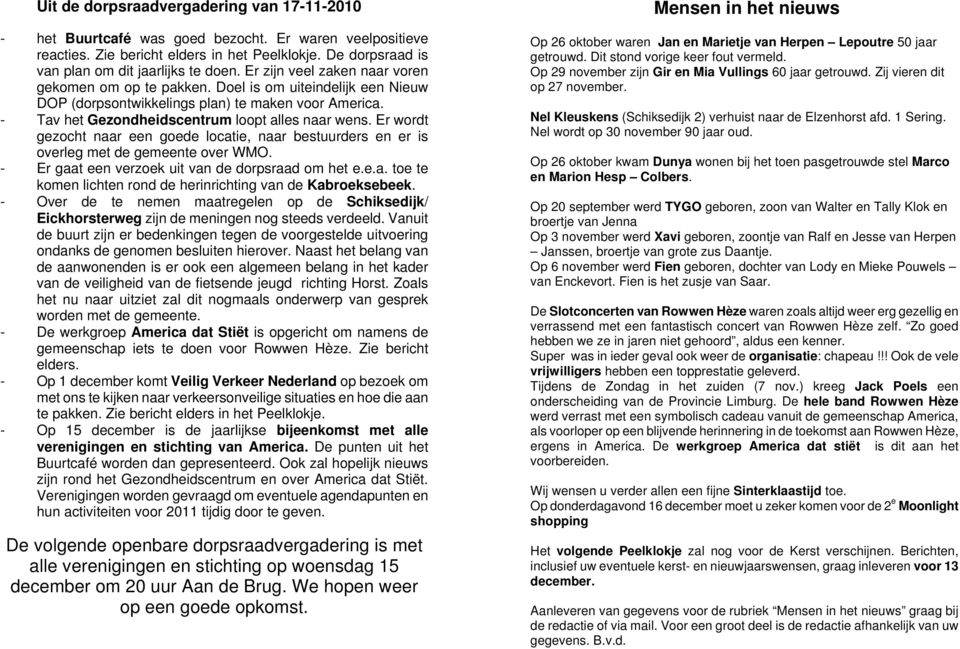 Er wordt gezocht naar een goede locatie, naar bestuurders en er is overleg met de gemeente over WMO. - Er gaat een verzoek uit van de dorpsraad om het e.e.a. toe te komen lichten rond de herinrichting van de Kabroeksebeek.