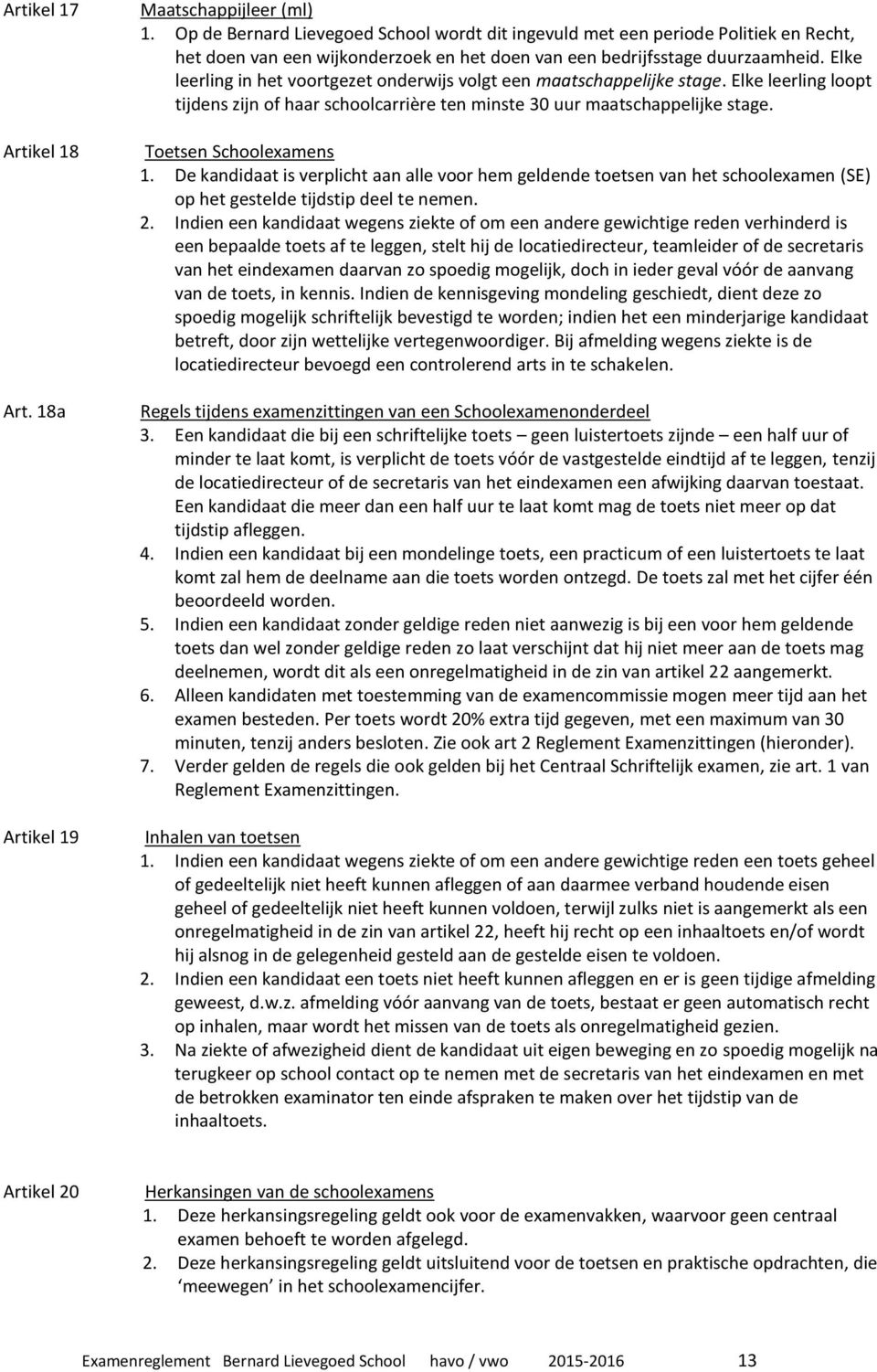 Elke leerling in het voortgezet onderwijs volgt een maatschappelijke stage. Elke leerling loopt tijdens zijn of haar schoolcarrière ten minste 30 uur maatschappelijke stage. Toetsen Schoolexamens 1.