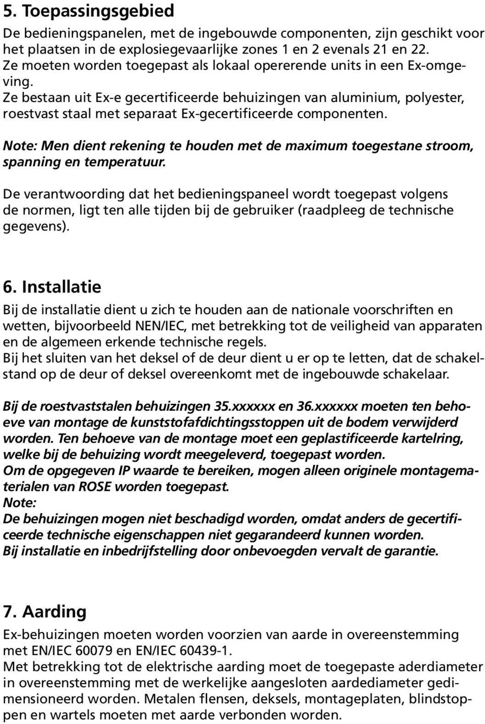 Ze bestaan uit Ex-e gecertificeerde behuizingen van aluminium, polyester, roestvast staal met separaat Ex-gecertificeerde componenten.