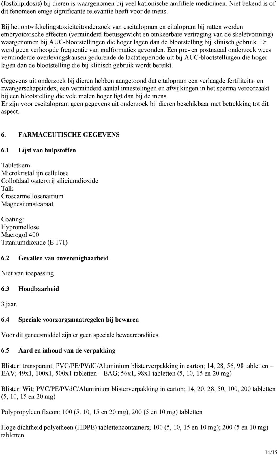 bij AUC-blootstellingen die hoger lagen dan de blootstelling bij klinisch gebruik. Er werd geen verhoogde frequentie van malformaties gevonden.