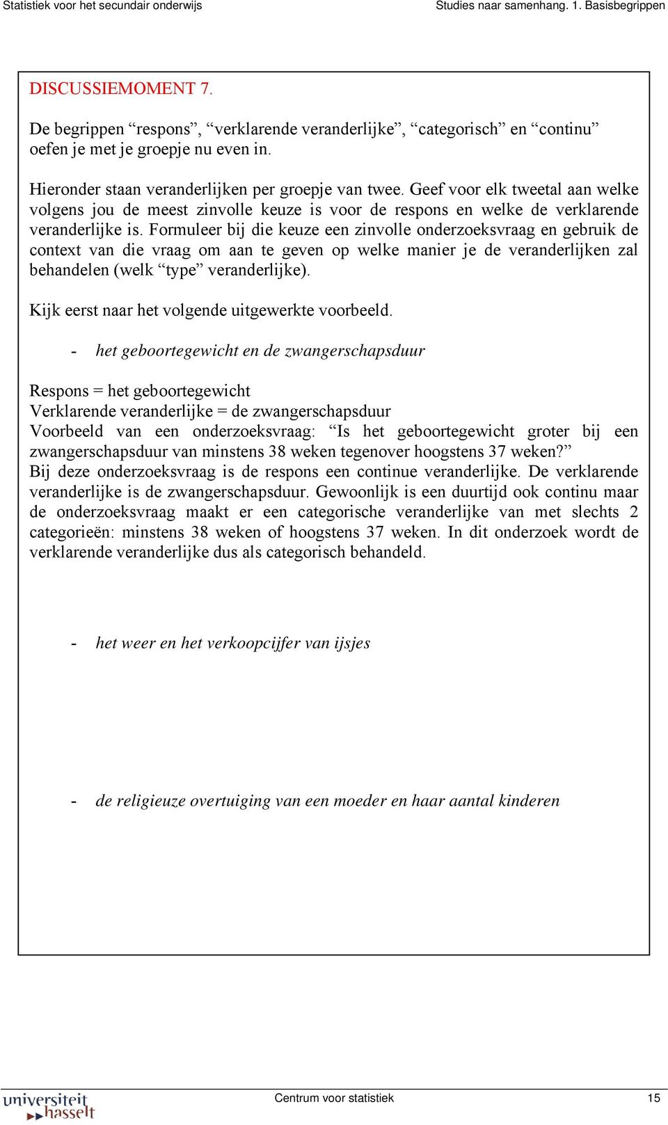 Formuleer bij die keuze een zinvolle onderzoeksvraag en gebruik de context van die vraag om aan te geven op welke manier je de veranderlijken zal behandelen (welk type veranderlijke).