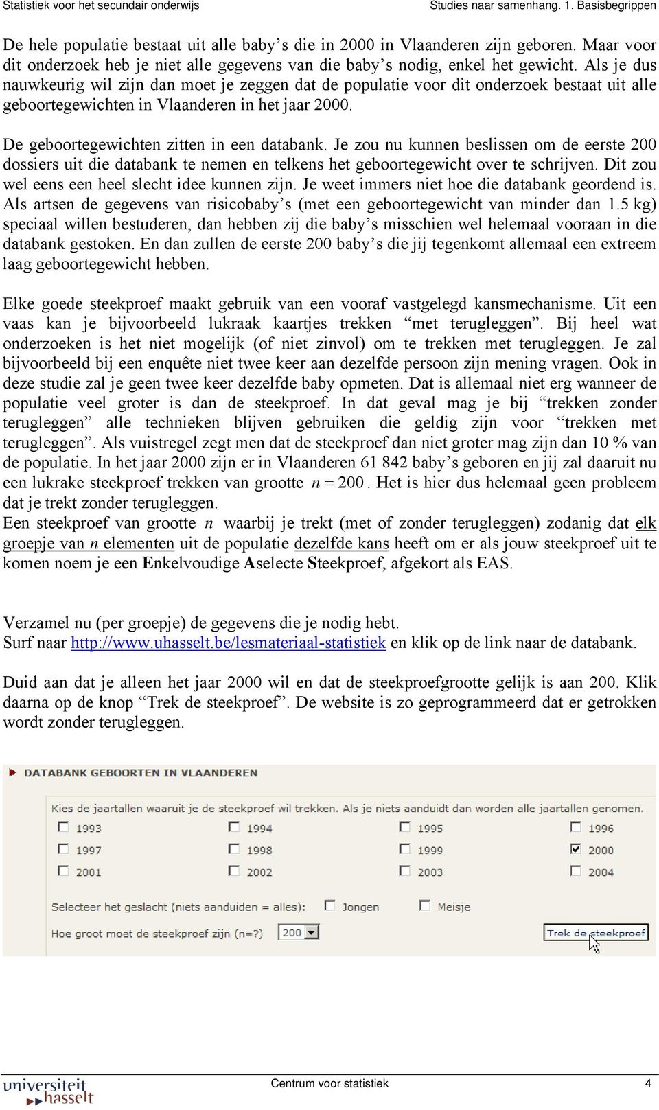 Je zou nu kunnen beslissen om de eerste 200 dossiers uit die databank te nemen en telkens het geboortegewicht over te schrijven. Dit zou wel eens een heel slecht idee kunnen zijn.