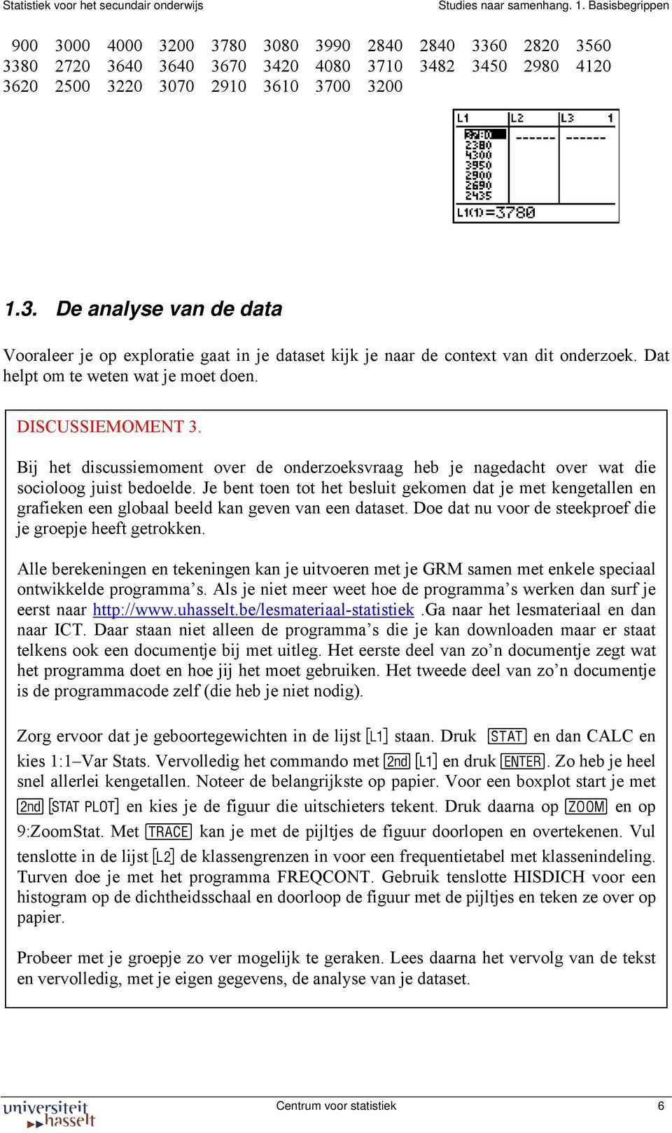 Je bent toen tot het besluit gekomen dat je met kengetallen en grafieken een globaal beeld kan geven van een dataset. Doe dat nu voor de steekproef die je groepje heeft getrokken.