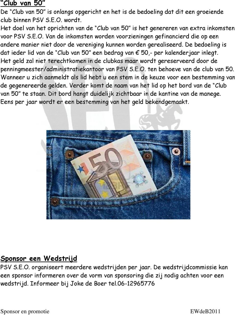 Van de inkomsten worden voorzieningen gefinancierd die op een andere manier niet door de vereniging kunnen worden gerealiseerd.