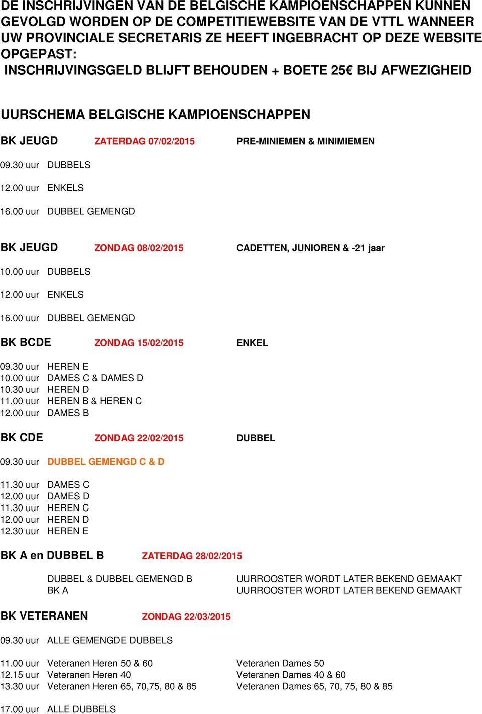 00 uur DUBBEL GEMENGD BK JEUGD ZONDAG 08/02/2015 CADETTEN, JUNIOREN & -21 jaar 10.00 uur DUBBELS 12.00 uur ENKELS 16.00 uur DUBBEL GEMENGD BK BCDE ZONDAG 15/02/2015 ENKEL 09.30 uur HEREN E 10.