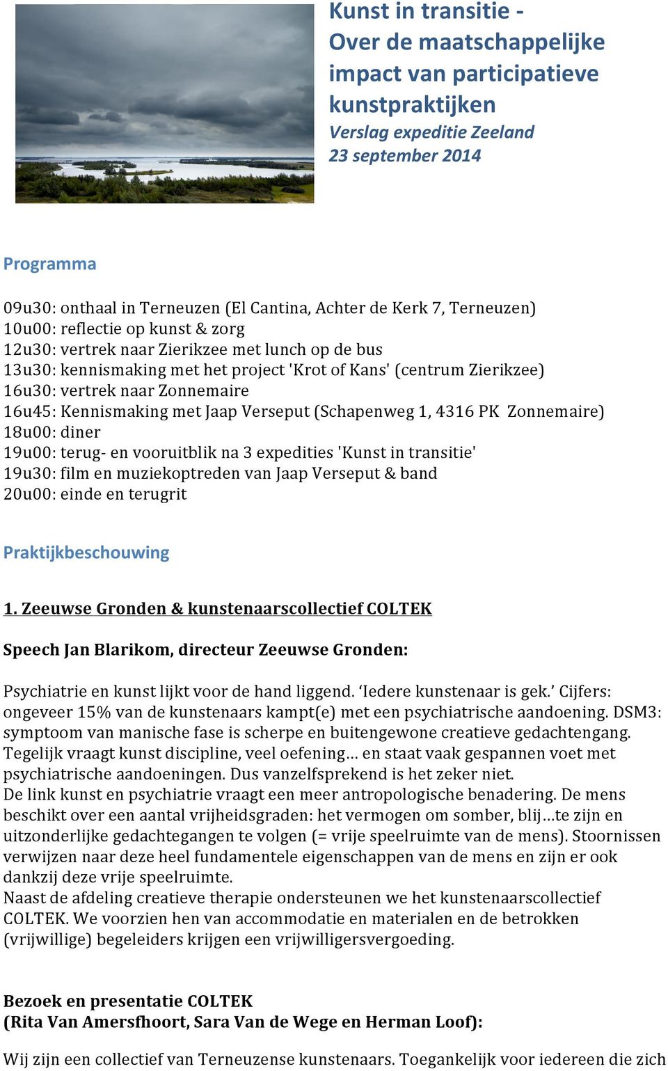 16u45: Kennismaking met Jaap Verseput (Schapenweg 1, 4316 PK Zonnemaire) 18u00: diner 19u00: terug- en vooruitblik na 3 expedities 'Kunst in transitie' 19u30: film en muziekoptreden van Jaap Verseput