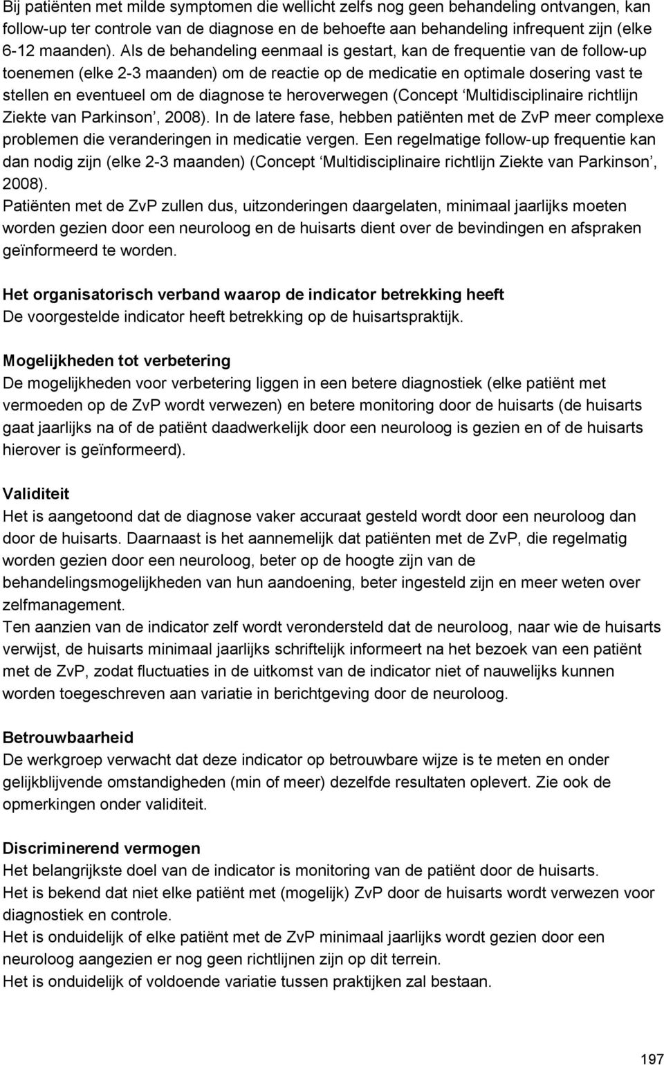 heroverwegen (Concept Multidisciplinaire richtlijn Ziekte van Parkinson, 2008). In de latere fase, hebben patiënten met de ZvP meer complexe problemen die veranderingen in medicatie vergen.