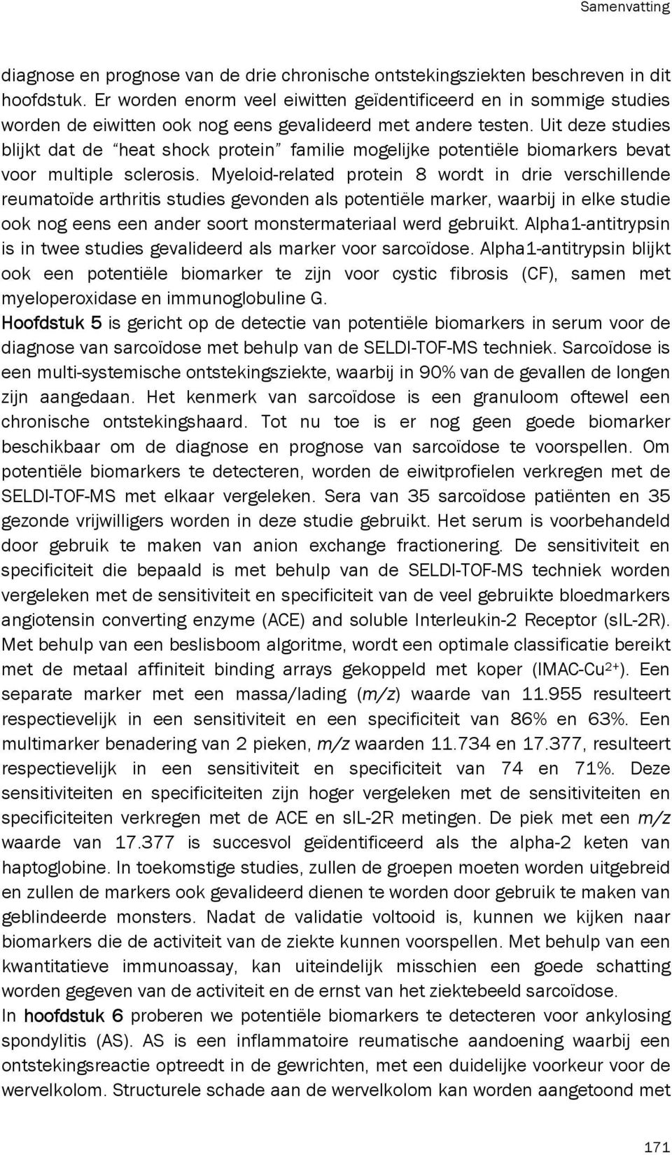 Uit deze studies blijkt dat de heat shock protein familie mogelijke potentiële biomarkers bevat voor multiple sclerosis.