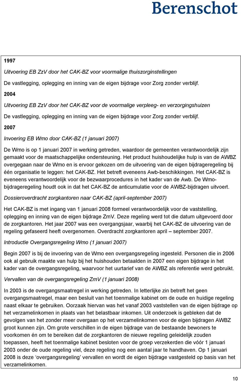 2007 Invoering EB Wmo door CAK-BZ (1 januari 2007) De Wmo is op 1 januari 2007 in werking getreden, waardoor de gemeenten verantwoordelijk zijn gemaakt voor de maatschappelijke ondersteuning.