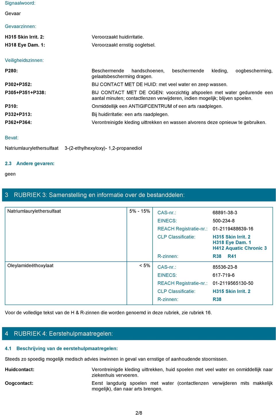 BIJ CONTACT MET DE OGEN: voorzichtig afspoelen met water gedurende een aantal minuten; contactlenzen verwijderen, indien mogelijk; blijven spoelen.