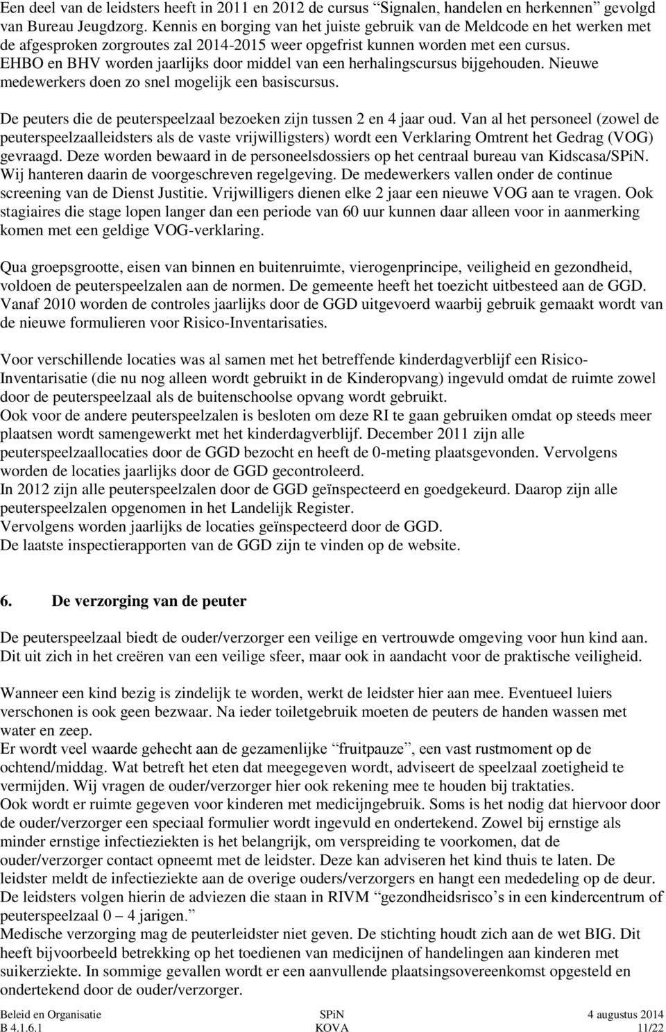 EHBO en BHV worden jaarlijks door middel van een herhalingscursus bijgehouden. Nieuwe medewerkers doen zo snel mogelijk een basiscursus.