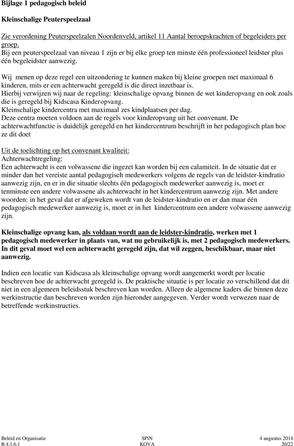 Wij menen op deze regel een uitzondering te kunnen maken bij kleine groepen met maximaal 6 kinderen, mits er een achterwacht geregeld is die direct inzetbaar is.