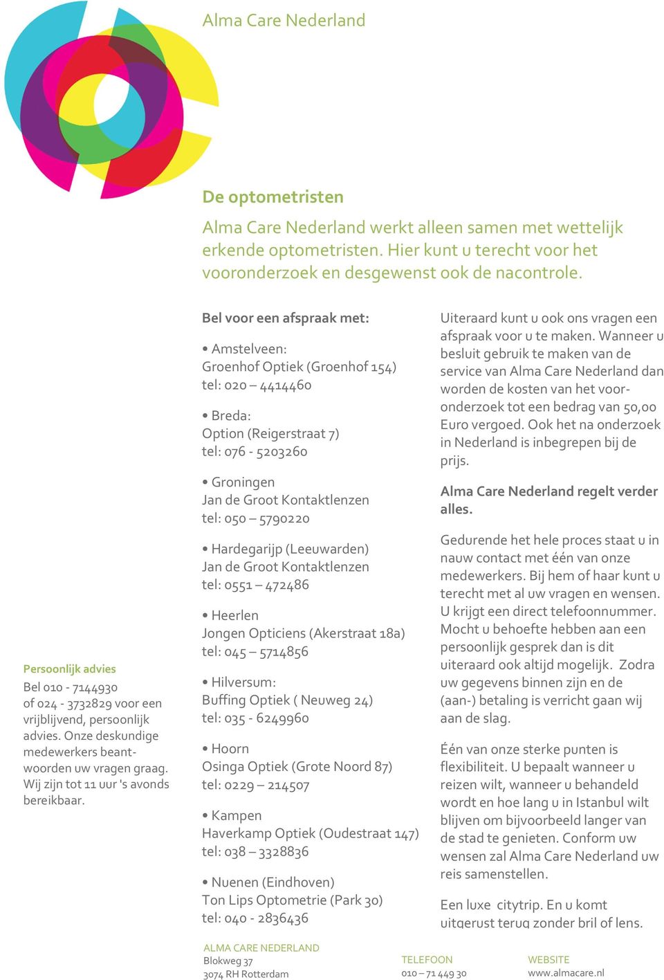 Bel voor een afspraak met: Amstelveen: Groenhof Optiek (Groenhof 154) tel: 020 4414460 Breda: Option (Reigerstraat 7) tel: 076-5203260 Groningen Jan de Groot Kontaktlenzen tel: 050 5790220