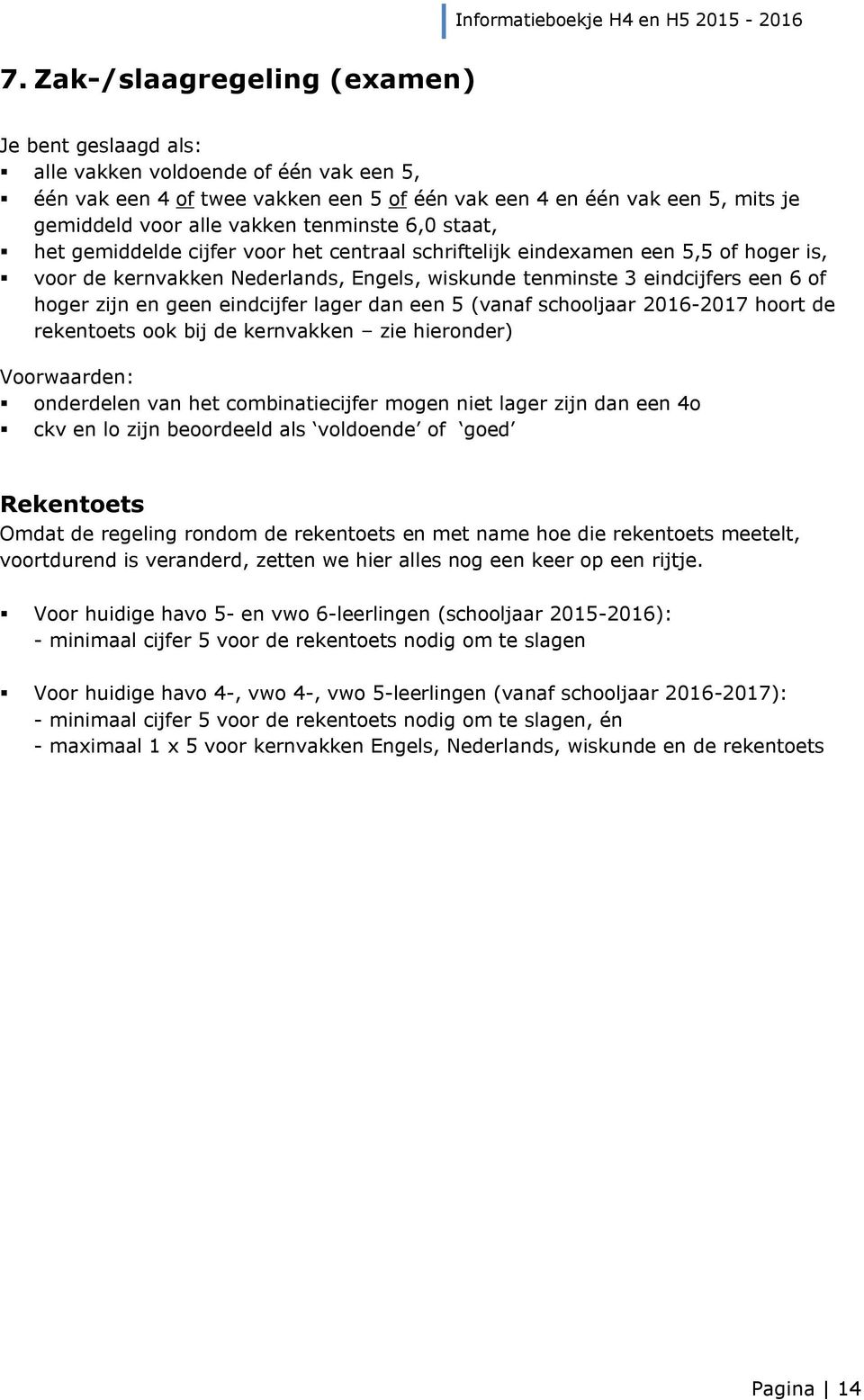 en geen eindcijfer lager dan een 5 (vanaf schooljaar 2016-2017 hoort de rekentoets ook bij de kernvakken zie hieronder) Voorwaarden: onderdelen van het combinatiecijfer mogen niet lager zijn dan een