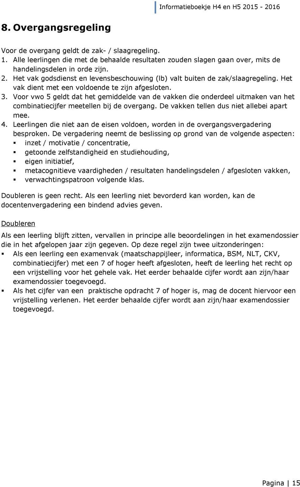 Voor vwo 5 geldt dat het gemiddelde van de vakken die onderdeel uitmaken van het combinatiecijfer meetellen bij de overgang. De vakken tellen dus niet allebei apart mee. 4.