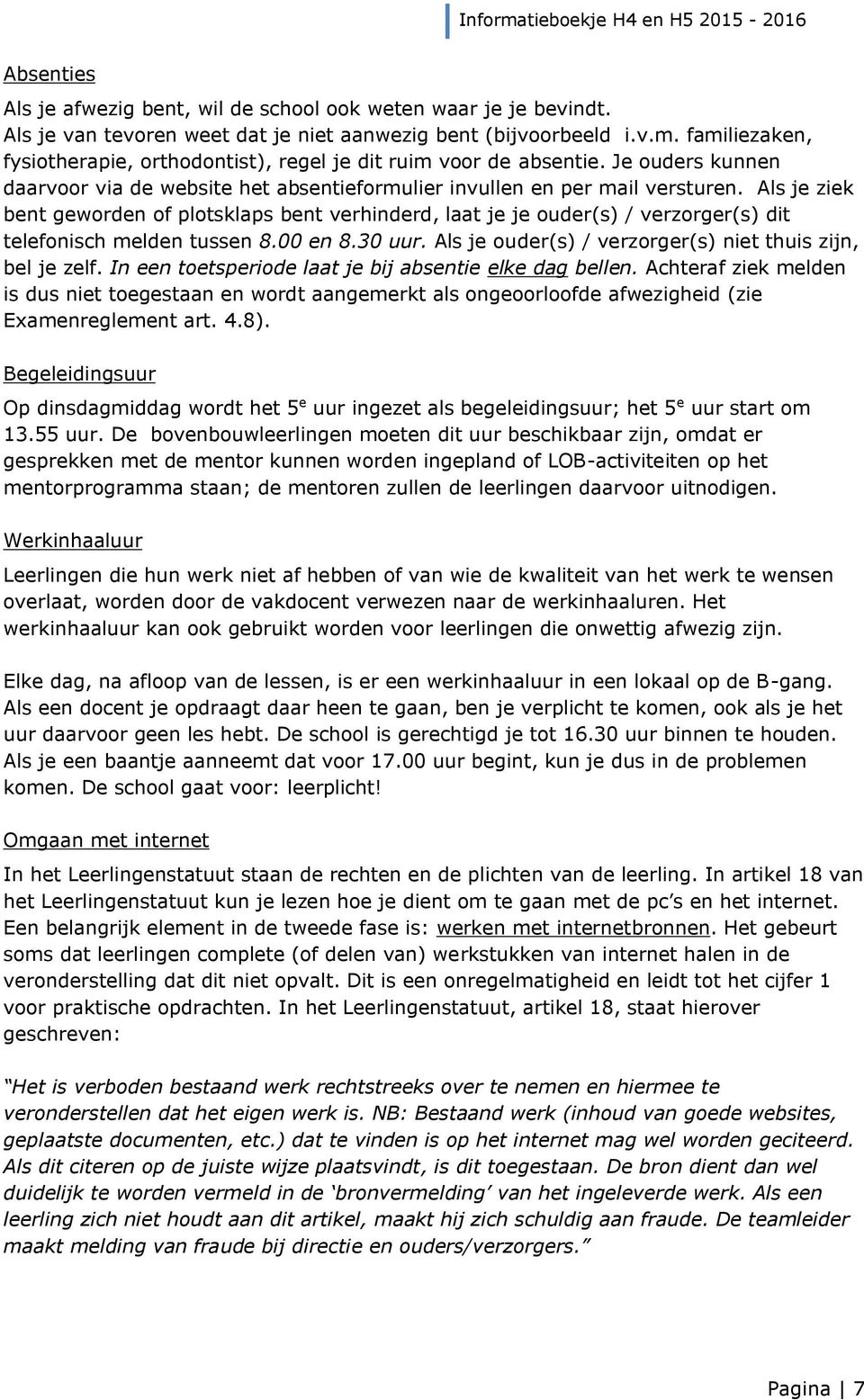 Als je ziek bent geworden of plotsklaps bent verhinderd, laat je je ouder(s) / verzorger(s) dit telefonisch melden tussen 8.00 en 8.30 uur. Als je ouder(s) / verzorger(s) niet thuis zijn, bel je zelf.