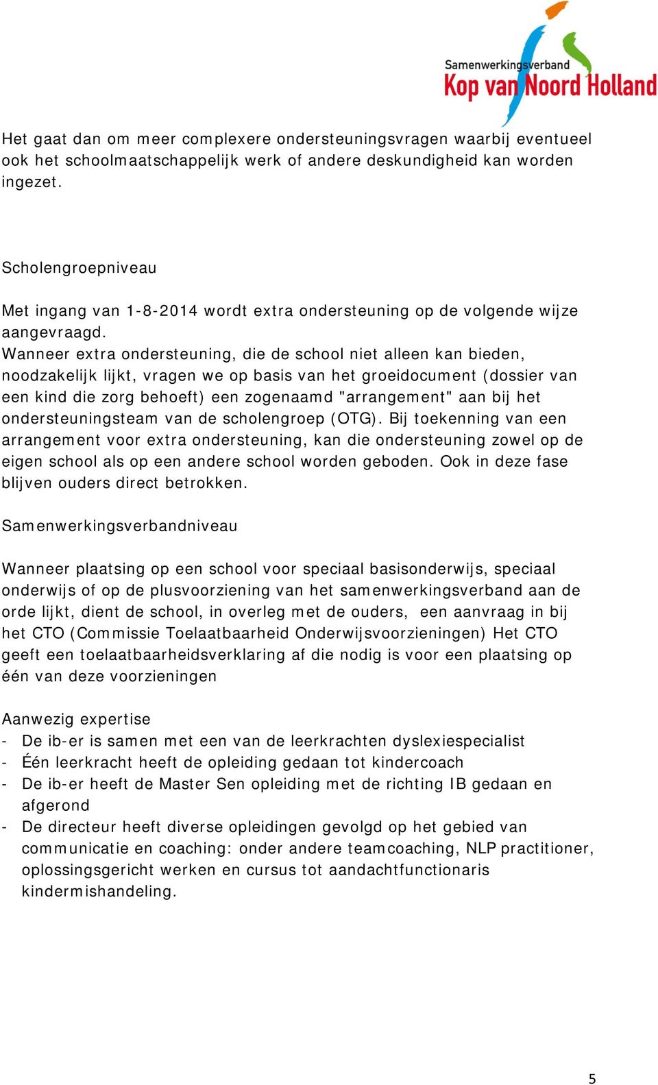 Wanneer extra ondersteuning, die de school niet alleen kan bieden, noodzakelijk lijkt, vragen we op basis van het groeidocument (dossier van een kind die zorg behoeft) een zogenaamd "arrangement" aan