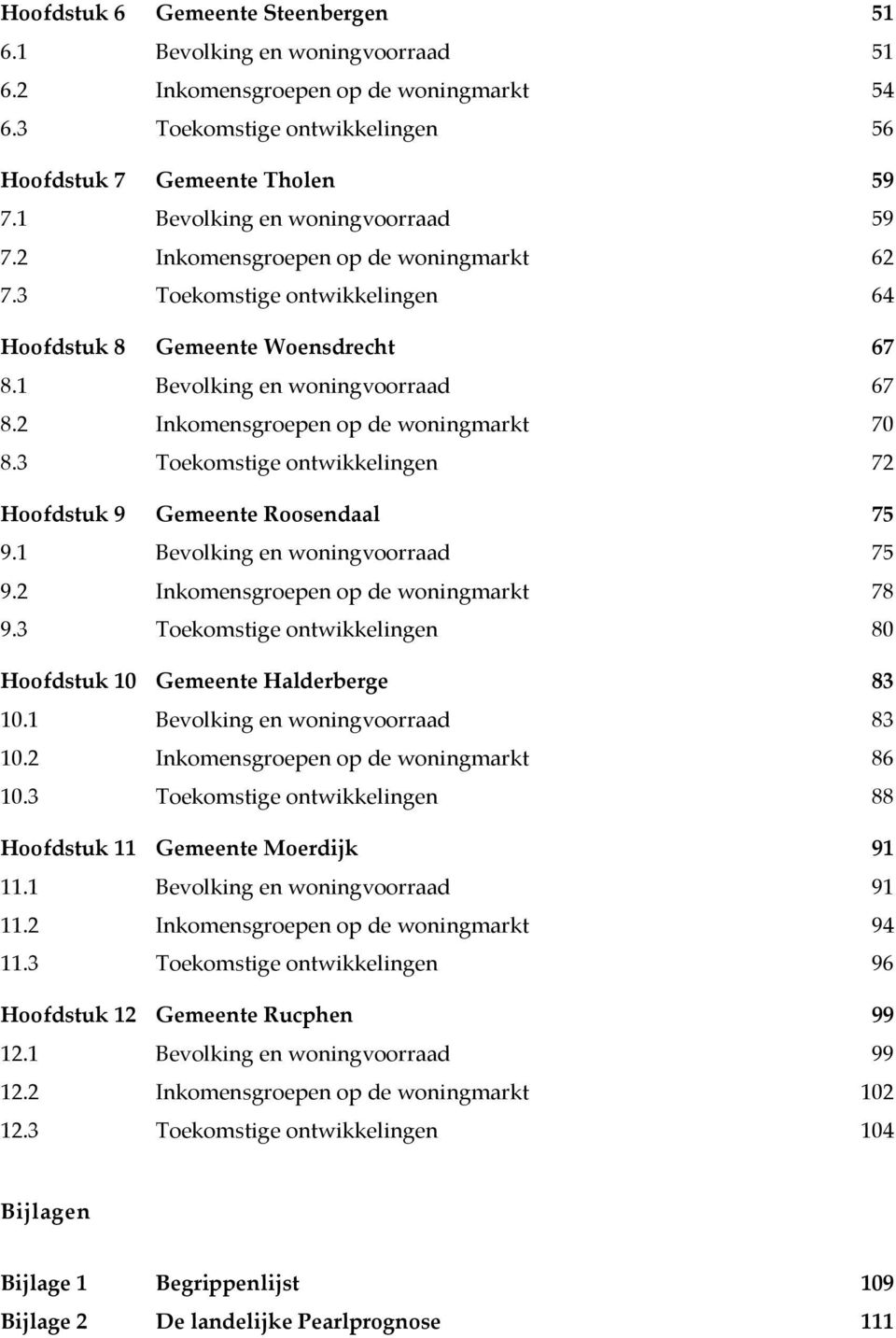 2 Inkomensgroepen op de woningmarkt 70 8.3 Toekomstige ontwikkelingen 72 Hoofdstuk 9 Gemeente Roosendaal 75 9.1 Bevolking en woningvoorraad 75 9.2 Inkomensgroepen op de woningmarkt 78 9.