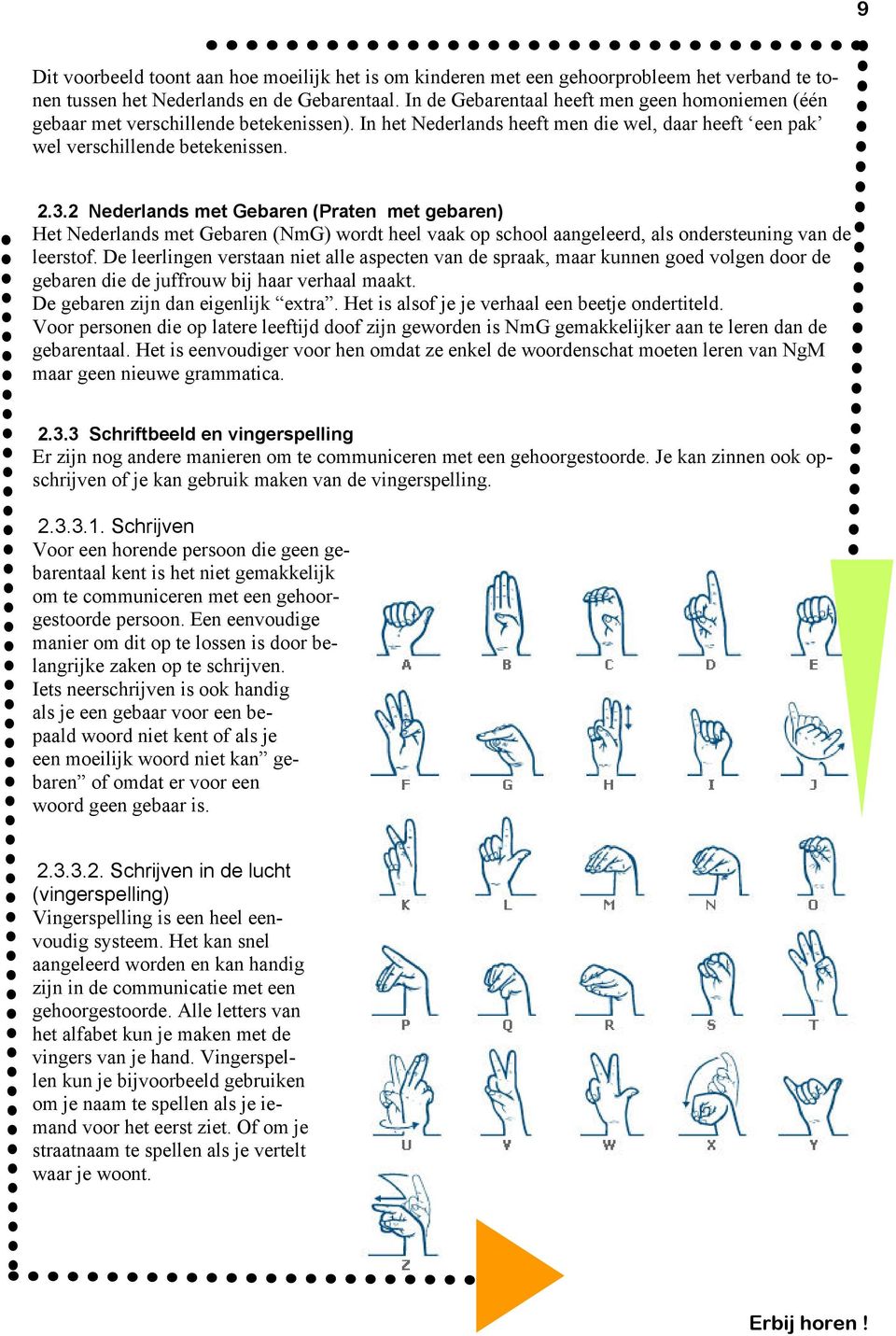 2 Nederlands met Gebaren (Praten met gebaren) Het Nederlands met Gebaren (NmG) wordt heel vaak op school aangeleerd, als ondersteuning van de leerstof.