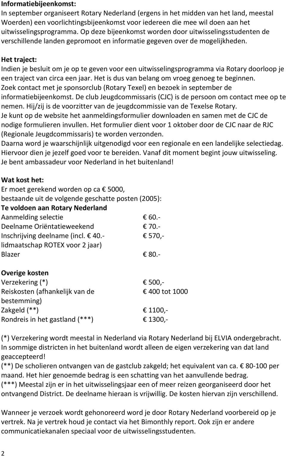 Het traject: Indien je besluit om je op te geven voor een uitwisselingsprogramma via Rotary doorloop je een traject van circa een jaar. Het is dus van belang om vroeg genoeg te beginnen.