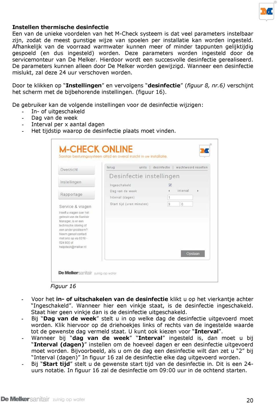 Hierdoor wordt een succesvolle desinfectie gerealiseerd. De parameters kunnen alleen door De Melker worden gewijzigd. Wanneer een desinfectie mislukt, zal deze 24 uur verschoven worden.
