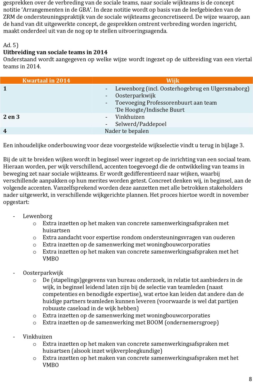 De wijze waarop, aan de hand van dit uitgewerkte concept, de gesprekken omtrent verbreding worden ingericht, maakt onderdeel uit van de nog op te stellen uitvoeringsagenda. Ad.