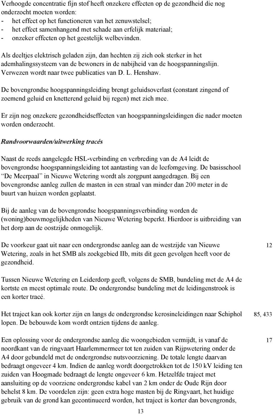 Als deeltjes elektrisch geladen zijn, dan hechten zij zich ook sterker in het ademhalingssysteem van de bewoners in de nabijheid van de hoogspanningslijn. Verwezen wordt naar twee publicaties van D.