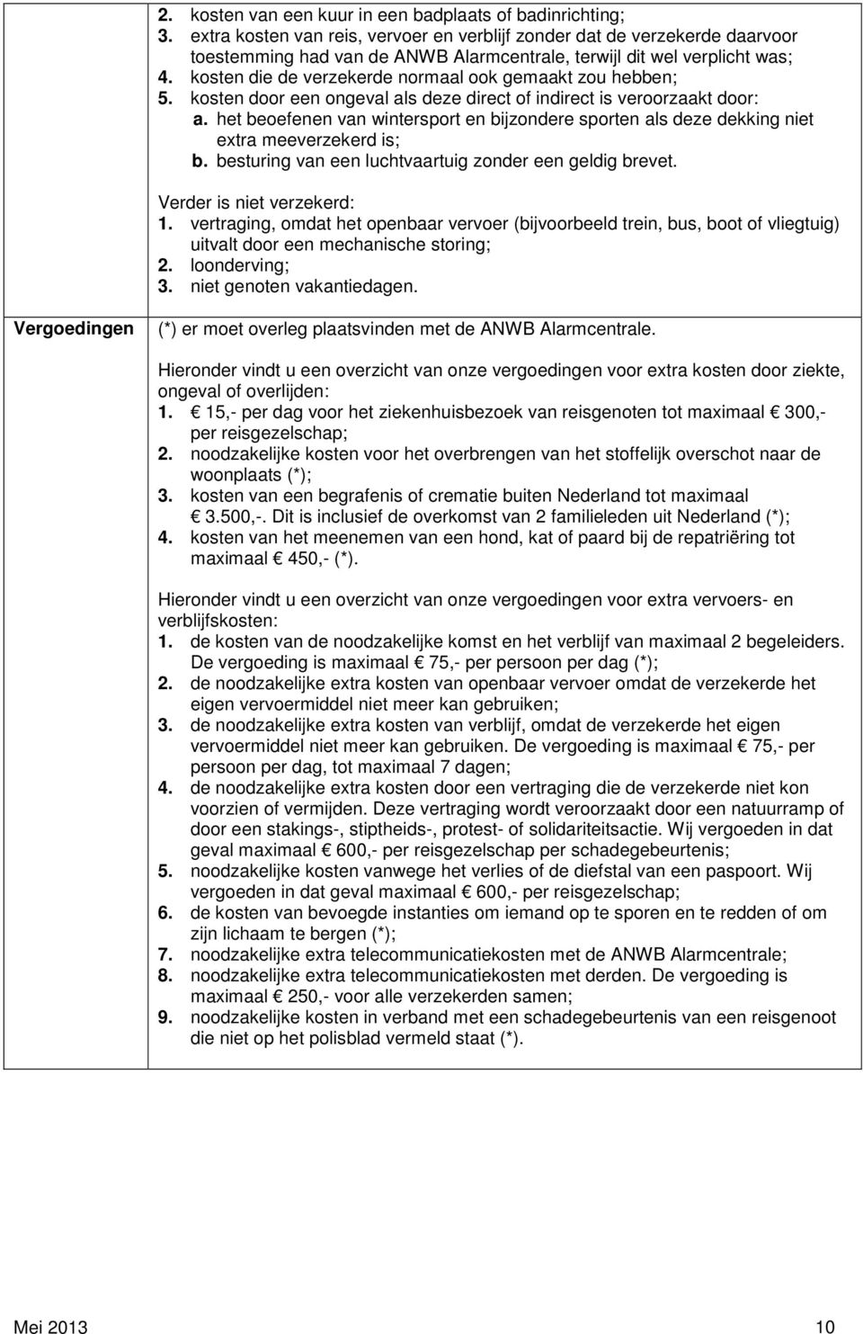 kosten die de verzekerde normaal ook gemaakt zou hebben; 5. kosten door een ongeval als deze direct of indirect is veroorzaakt door: a.