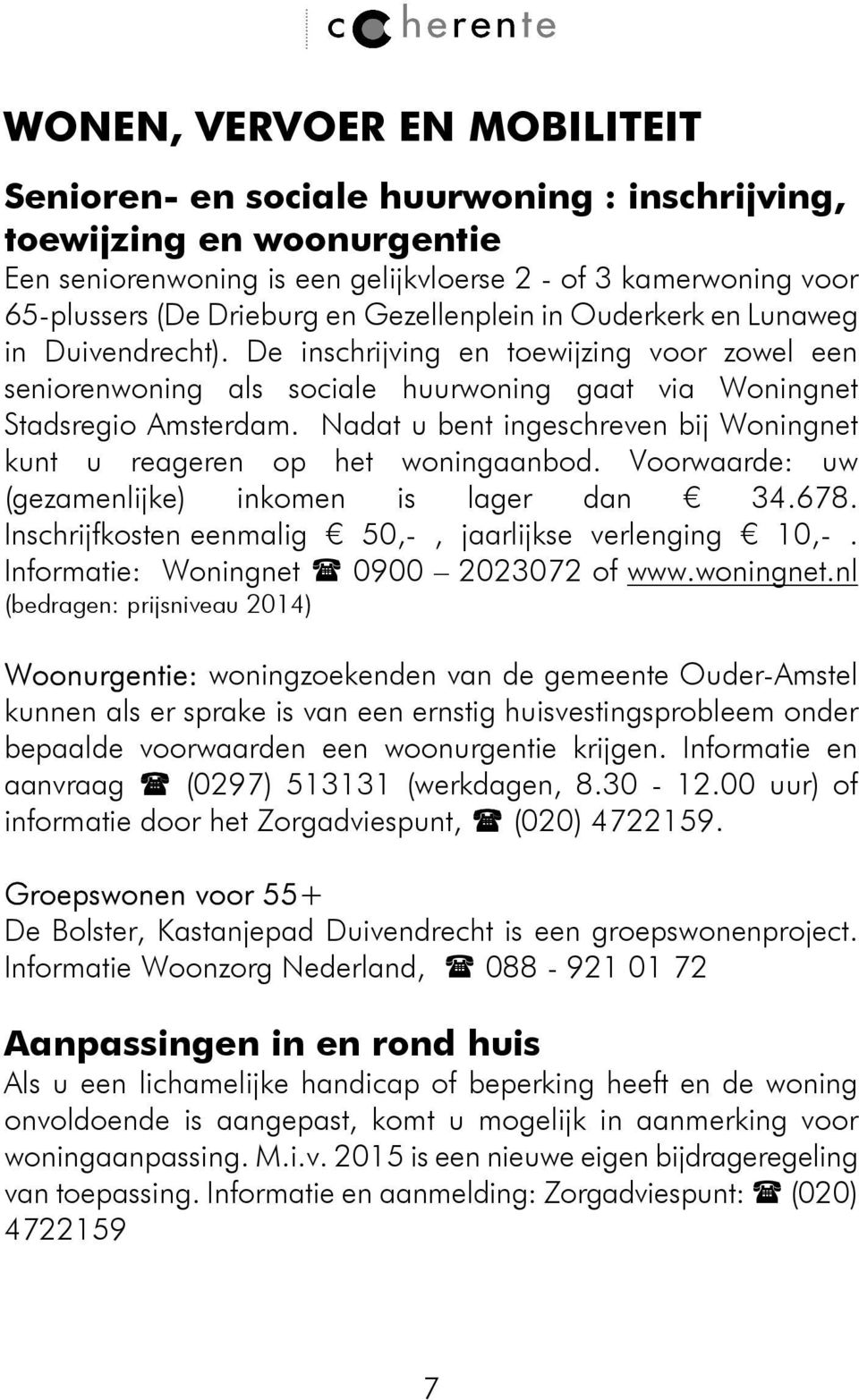 Nadat u bent ingeschreven bij Woningnet kunt u reageren op het woningaanbod. Voorwaarde: uw (gezamenlijke) inkomen is lager dan 34.678. Inschrijfkosten eenmalig 50,-, jaarlijkse verlenging 10,-.