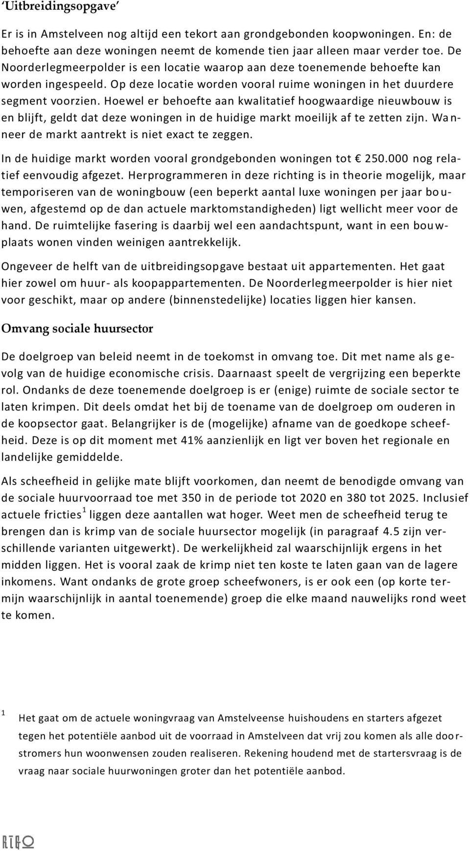 Hoewel er behoefte aan kwalitatief hoogwaardige nieuwbouw is en blijft, geldt dat deze woningen in de huidige markt moeilijk af te zetten zijn. Wa n- neer de markt aantrekt is niet exact te zeggen.