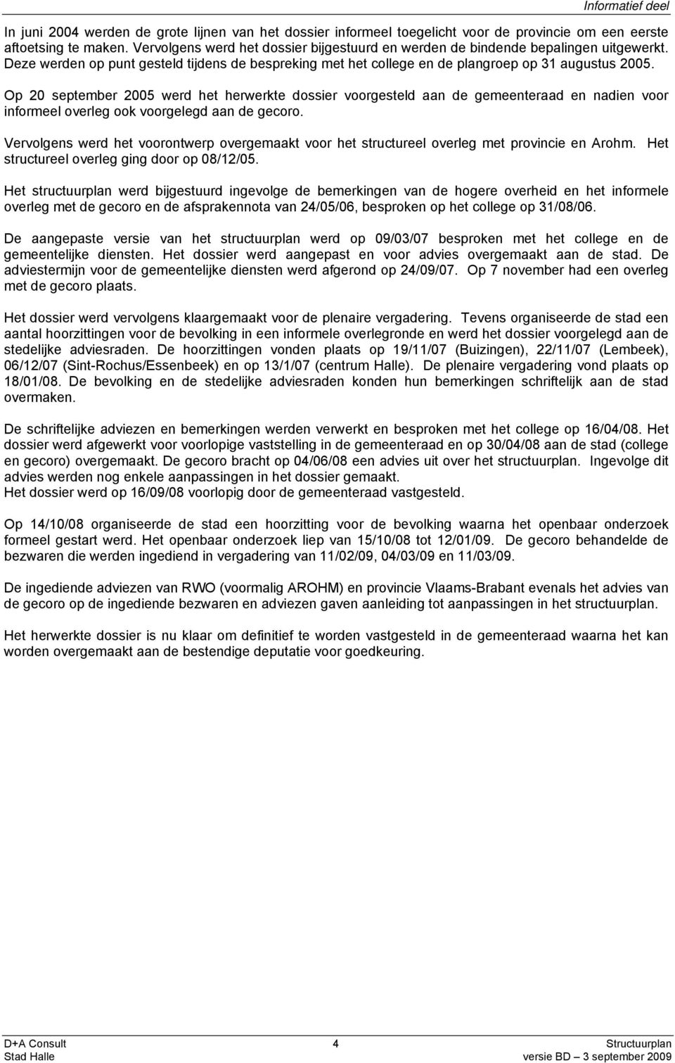 Op 20 september 2005 werd het herwerkte dossier voorgesteld aan de gemeenteraad en nadien voor informeel overleg ook voorgelegd aan de gecoro.