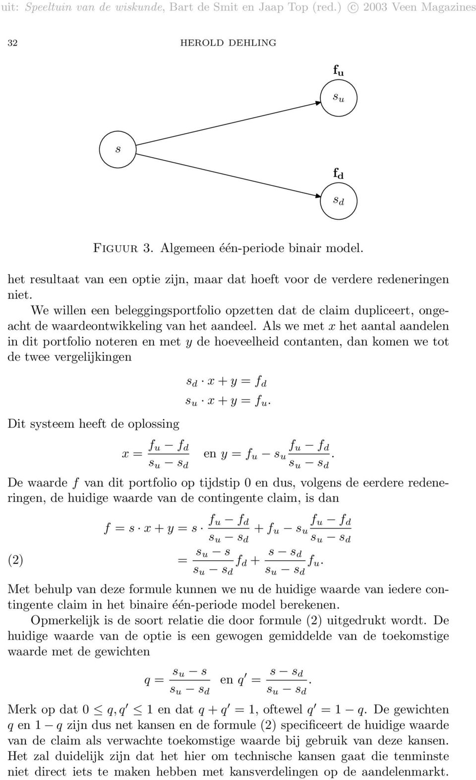 Als we met x het aantal aandelen in dit portfolio noteren en met y de hoeveelheid contanten, dan komen we tot de twee vergelijkingen Dit systeem heeft de oplossing x = f u f d s u s d s d x + y = f d