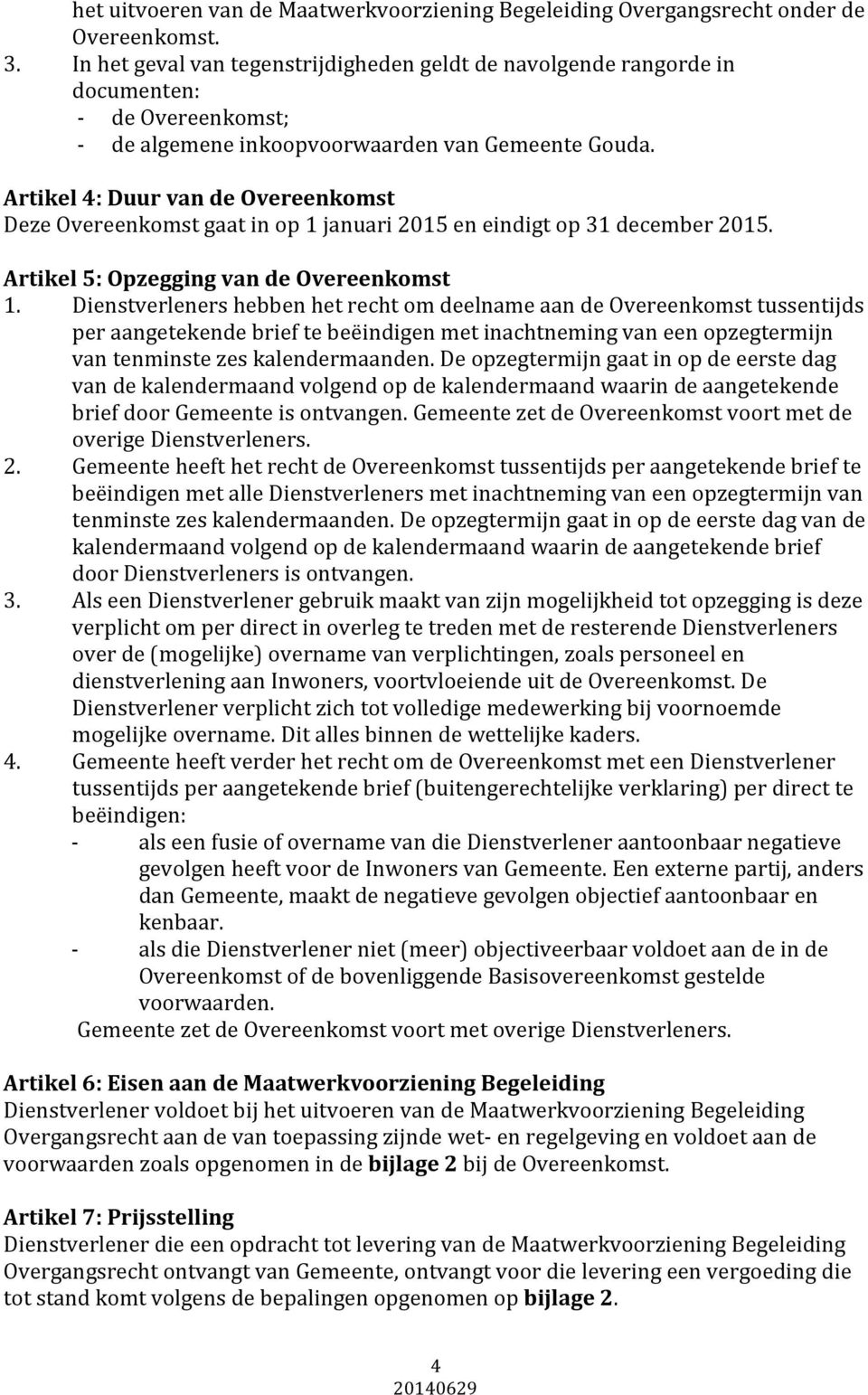 Artikel 4: Duur van de Overeenkomst Deze Overeenkomst gaat in op 1 januari 2015 en eindigt op 31 december 2015. Artikel 5: Opzegging van de Overeenkomst 1.