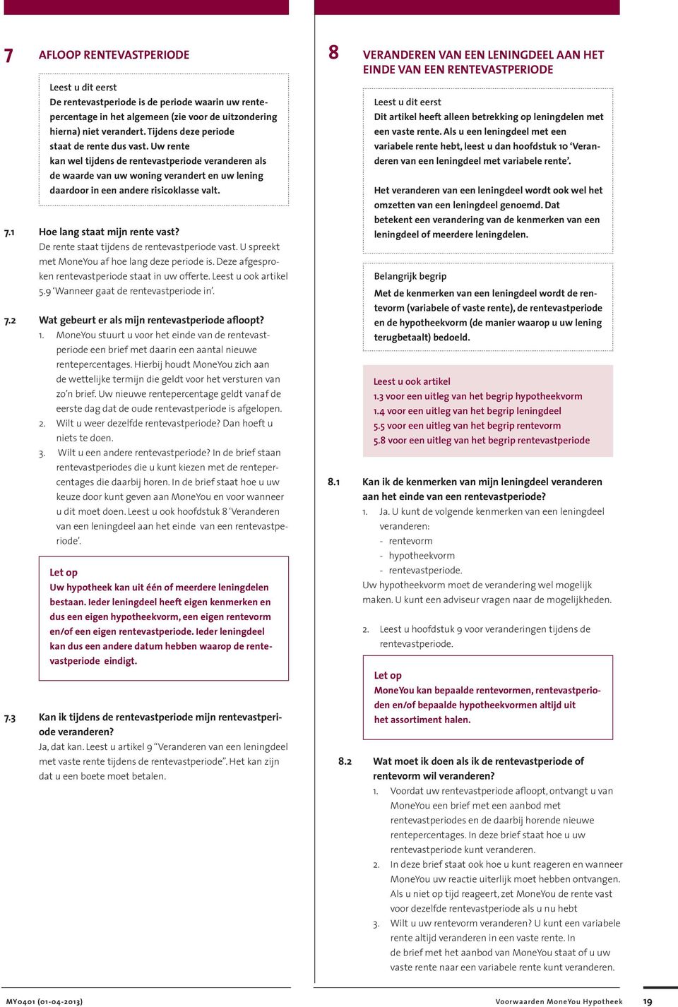 1 Hoe lang staat mijn rente vast? De rente staat tijdens de rentevastperiode vast. U spreekt met MoneYou af hoe lang deze periode is. Deze afgesproken rentevastperiode staat in uw offerte.