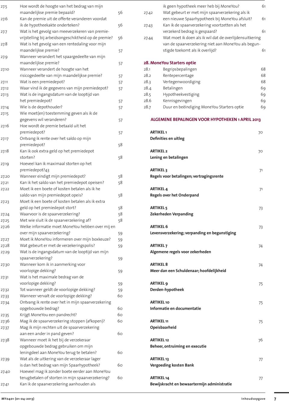 57 27.11 Wat is een premiedepot? 57 27.12 Waar vind ik de gegevens van mijn premiedepot? 57 27.13 Wat is de ingangsdatum van de looptijd van het premiedepot? 57 27.14 Wie is de depothouder? 57 27.15 Wie moet(en) toestemming geven als ik de gegevens wil veranderen?