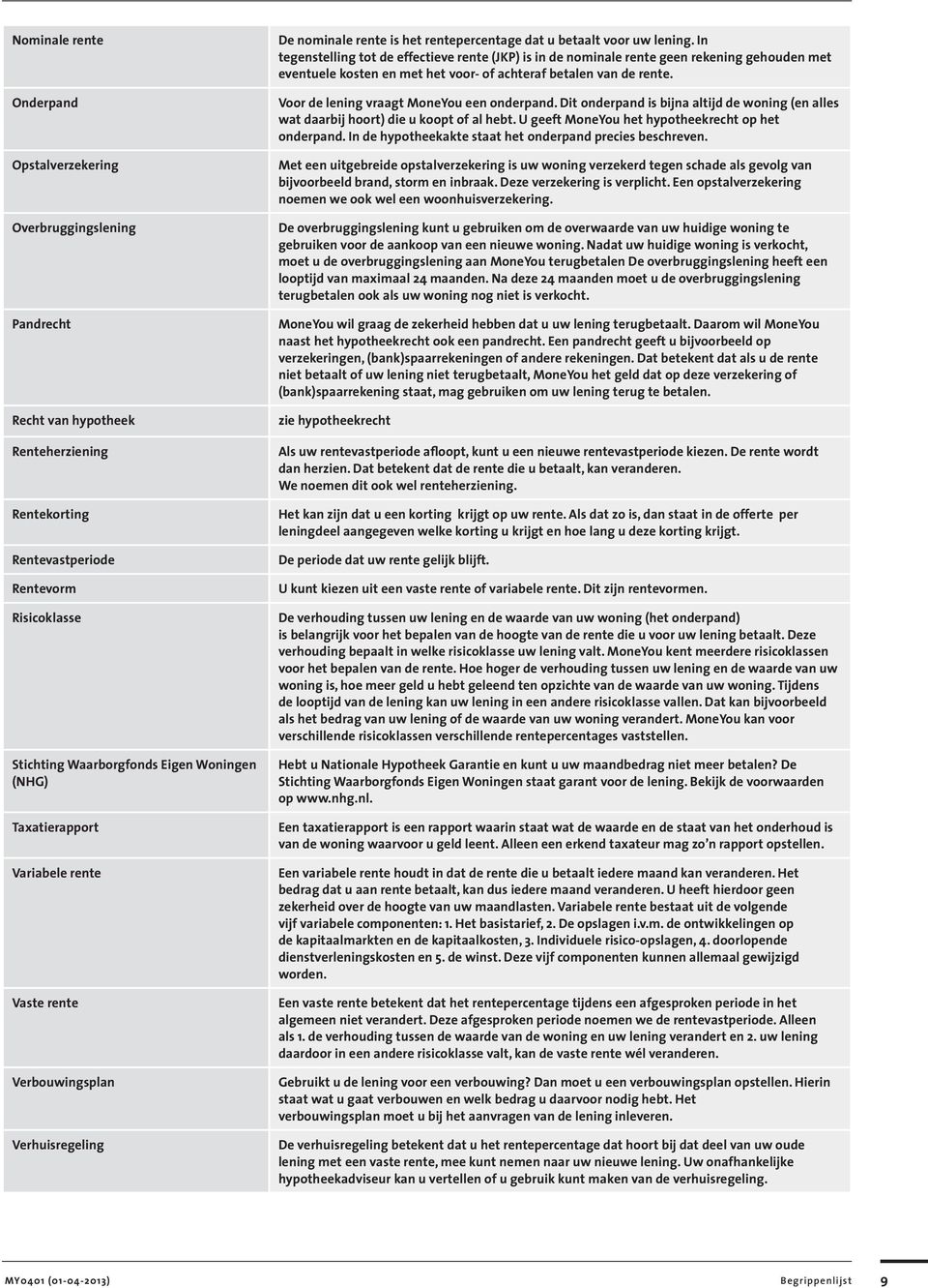 In tegenstelling tot de effectieve rente (JKP) is in de nominale rente geen rekening gehouden met eventuele kosten en met het voor- of achteraf betalen van de rente.