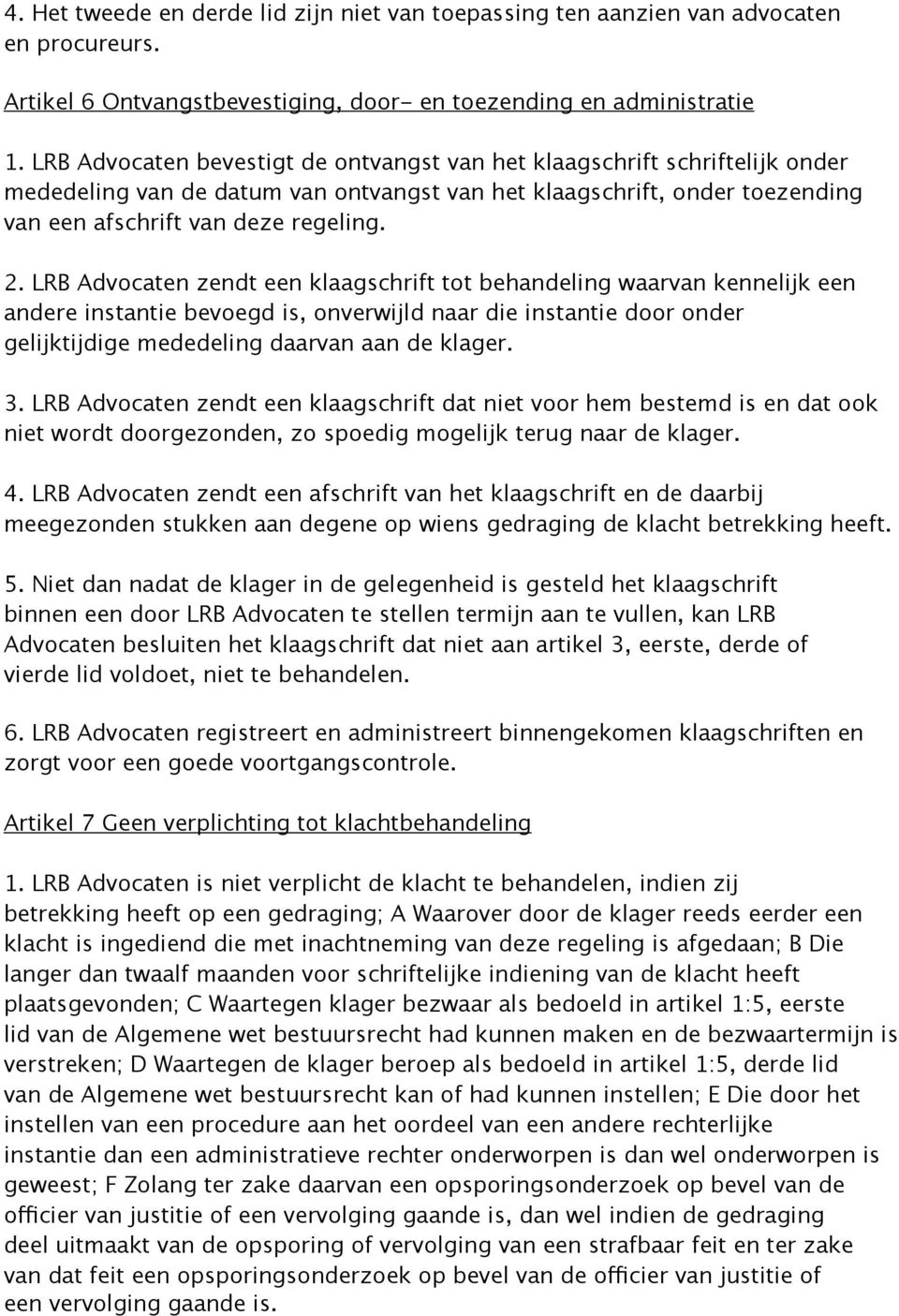 LRB Advocaten zendt een klaagschrift tot behandeling waarvan kennelijk een andere instantie bevoegd is, onverwijld naar die instantie door onder gelijktijdige mededeling daarvan aan de klager. 3.