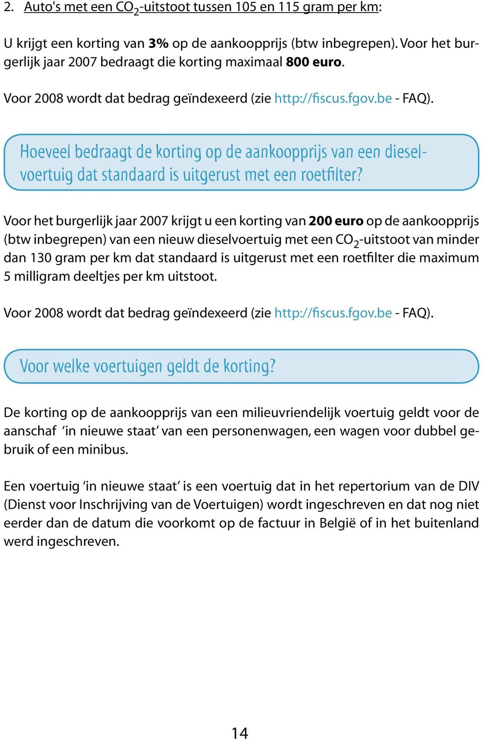 Voor het burgerlijk jaar 2007 krijgt u een korting van 200 euro op de aankoopprijs (btw inbegrepen) van een nieuw dieselvoertuig met een CO 2 -uitstoot van minder dan 130 gram per km dat standaard is