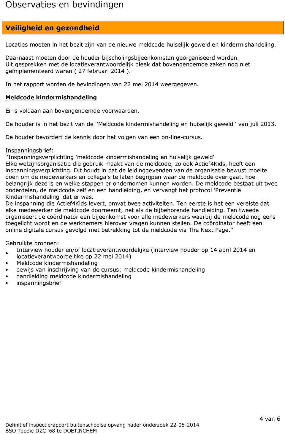 Uit gesprekken met de locatieverantwoordelijk bleek dat bovengenoemde zaken nog niet geïmplementeerd waren ( 27 februari 2014 ). In het rapport worden de bevindingen van 22 mei 2014 weergegeven.